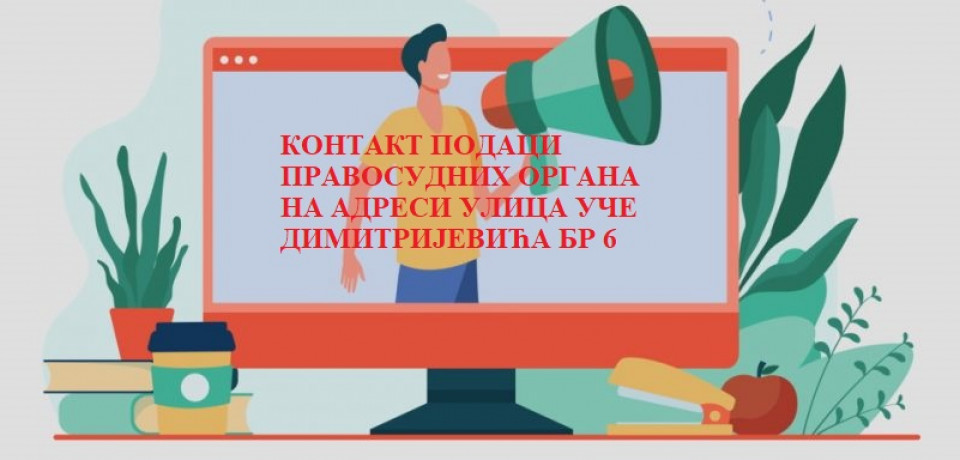 КОНТАКТ ПОДАЦИ ПРАВОСУДНИХ ОРГАНА НА АДРЕСИ УЛ УЧЕ ДИМИТРИЈЕВИЋА БР 6